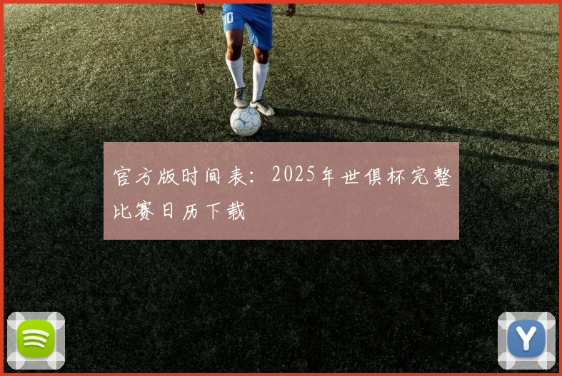 官方版时间表：2025年世俱杯完整比赛日历下载