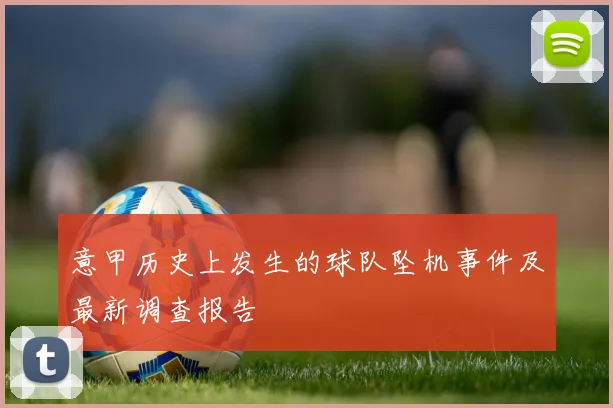 意甲历史上发生的球队坠机事件及最新调查报告