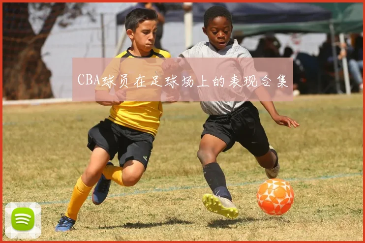 CBA球员在足球场上的表现合集