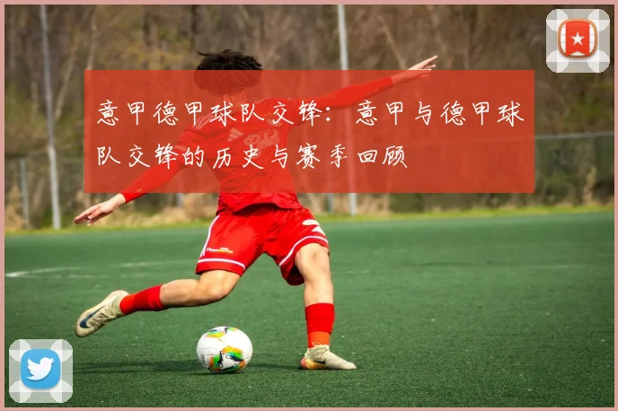 意甲德甲球队交锋：意甲与德甲球队交锋的历史与赛季回顾