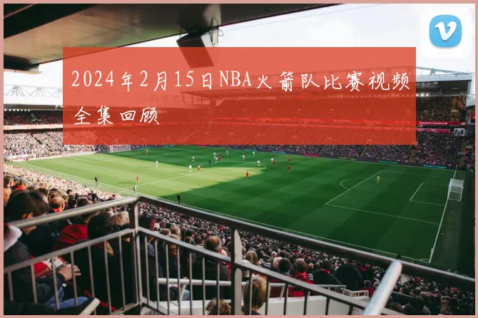 2024年2月15日NBA火箭队比赛视频全集回顾