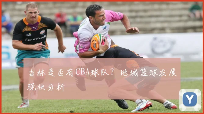 吉林是否有CBA球队?地域篮球发展现状分析