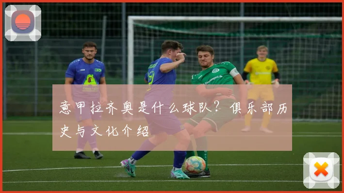 意甲拉齐奥是什么球队？俱乐部历史与文化介绍