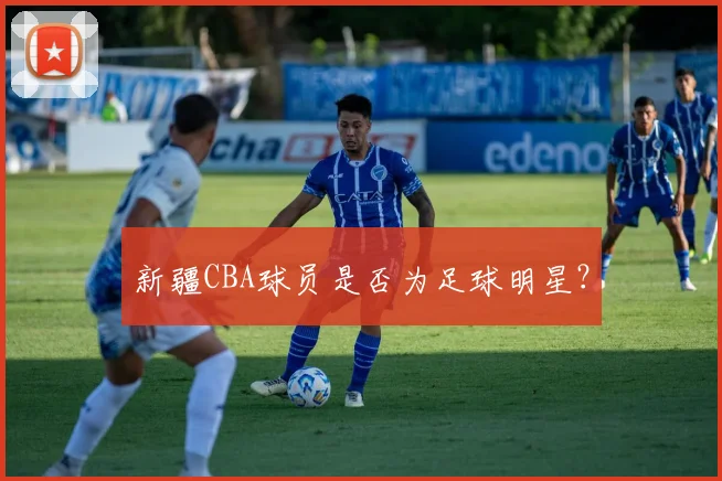 新疆CBA球员是否为足球明星?