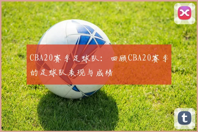 CBA20赛季足球队：回顾CBA20赛季的足球队表现与成绩