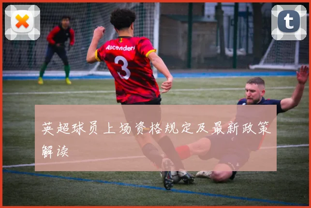 英超球员上场资格规定及最新政策解读