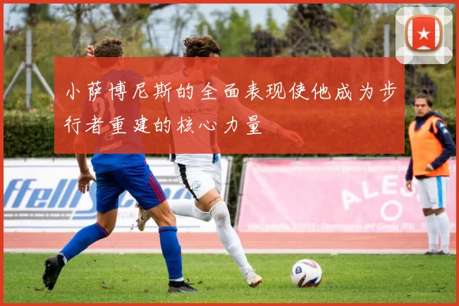 小萨博尼斯的全面表现使他成为步行者重建的核心力量